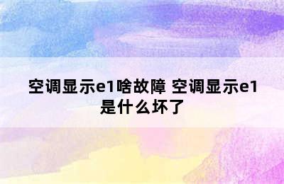 空调显示e1啥故障 空调显示e1是什么坏了